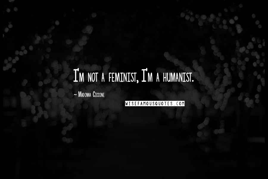 Madonna Ciccone Quotes: I'm not a feminist, I'm a humanist.