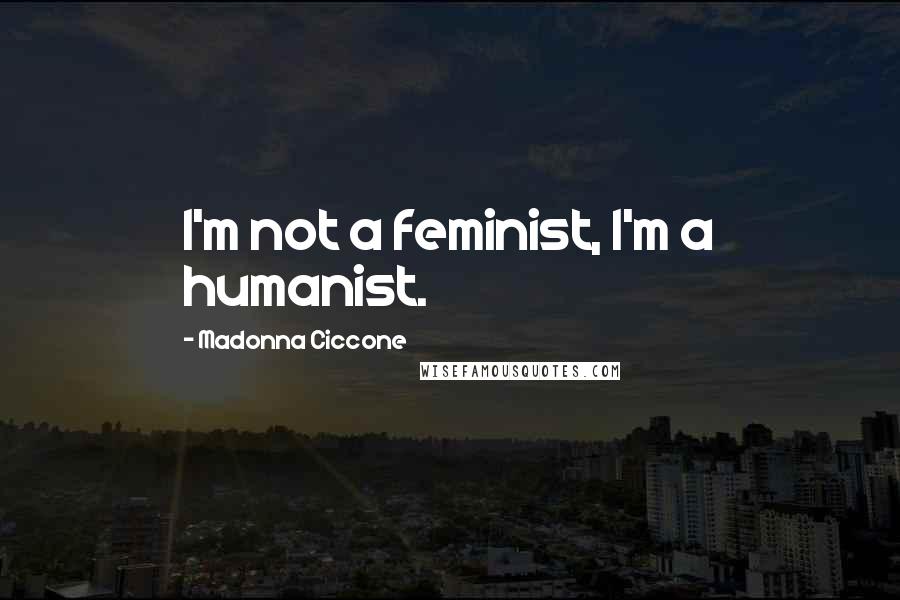 Madonna Ciccone Quotes: I'm not a feminist, I'm a humanist.