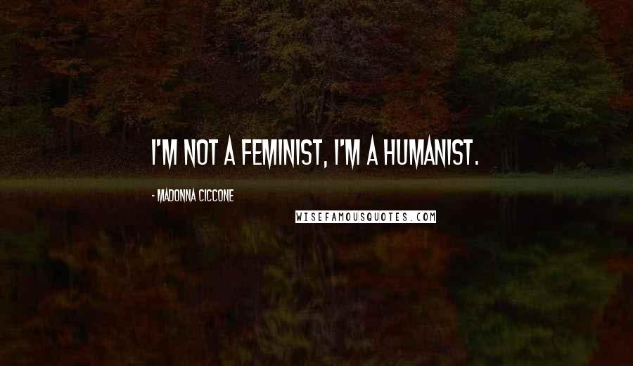 Madonna Ciccone Quotes: I'm not a feminist, I'm a humanist.