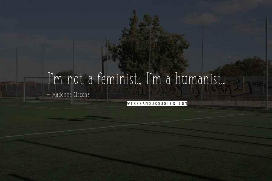 Madonna Ciccone Quotes: I'm not a feminist, I'm a humanist.