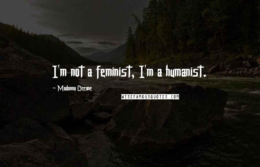 Madonna Ciccone Quotes: I'm not a feminist, I'm a humanist.