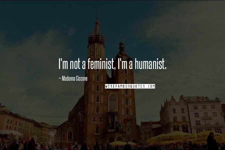 Madonna Ciccone Quotes: I'm not a feminist, I'm a humanist.