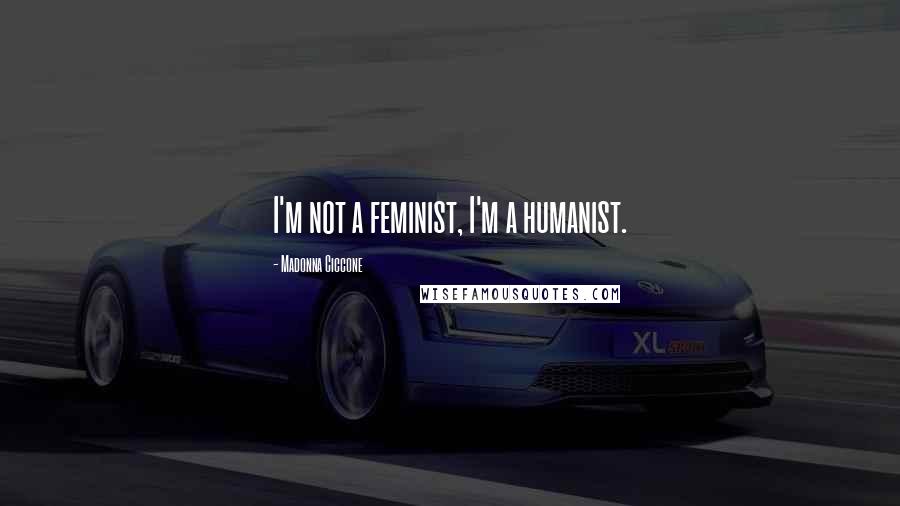 Madonna Ciccone Quotes: I'm not a feminist, I'm a humanist.