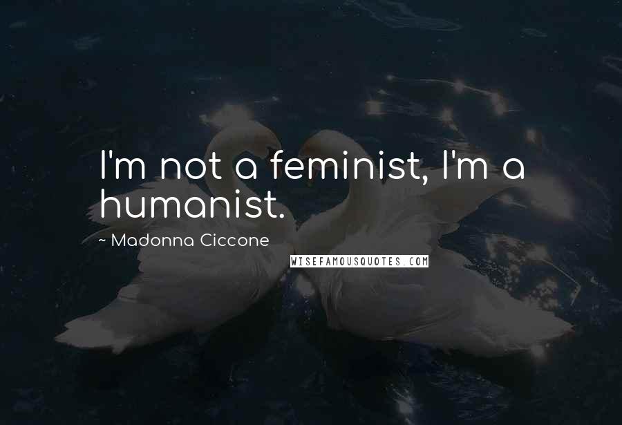 Madonna Ciccone Quotes: I'm not a feminist, I'm a humanist.