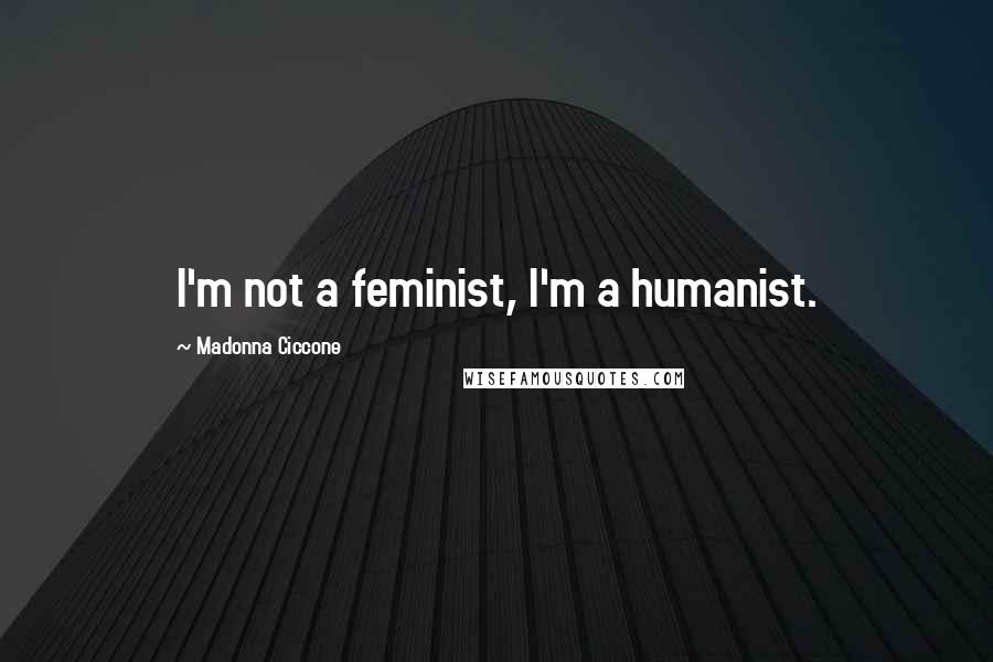 Madonna Ciccone Quotes: I'm not a feminist, I'm a humanist.