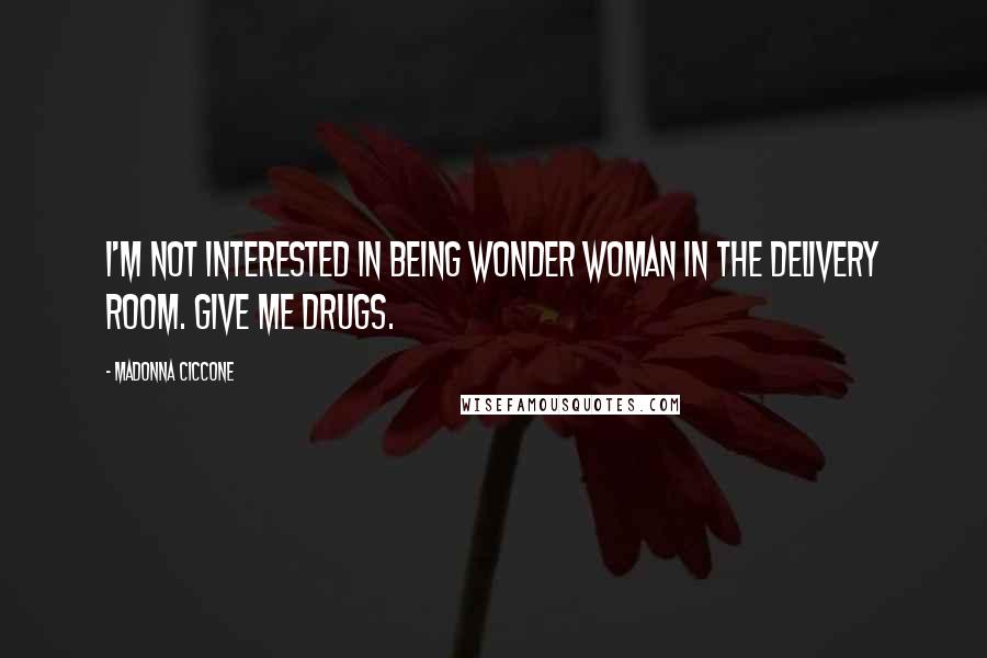 Madonna Ciccone Quotes: I'm not interested in being Wonder Woman in the delivery room. Give me drugs.