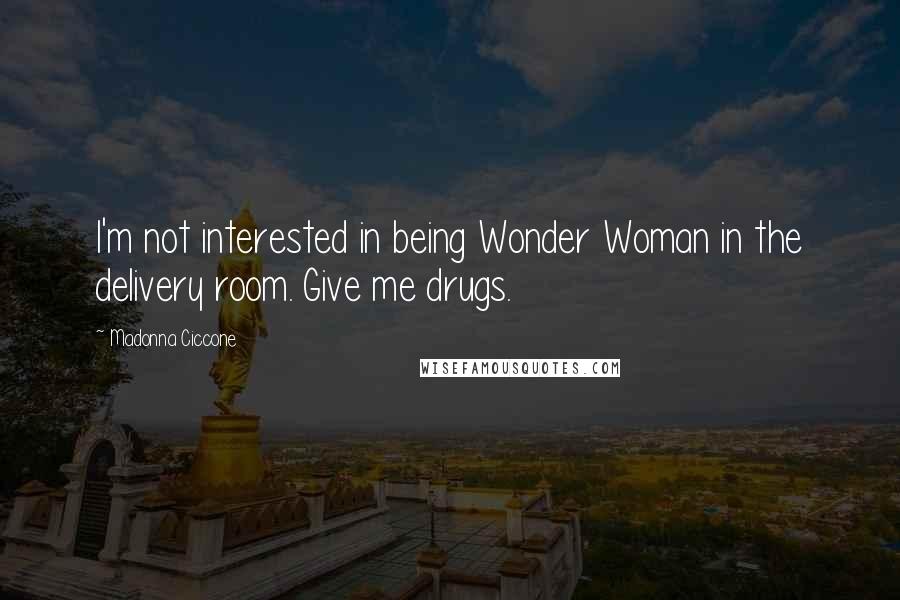 Madonna Ciccone Quotes: I'm not interested in being Wonder Woman in the delivery room. Give me drugs.