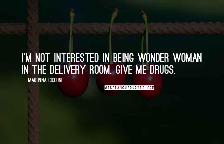 Madonna Ciccone Quotes: I'm not interested in being Wonder Woman in the delivery room. Give me drugs.