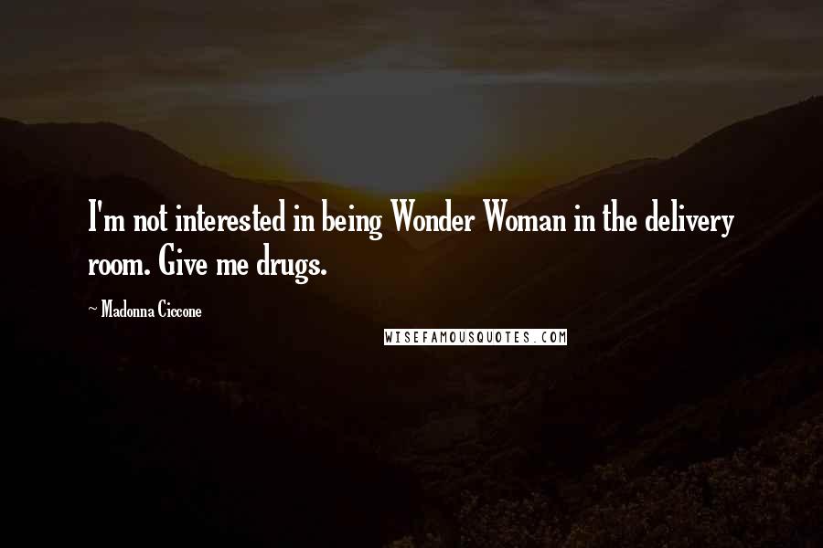 Madonna Ciccone Quotes: I'm not interested in being Wonder Woman in the delivery room. Give me drugs.