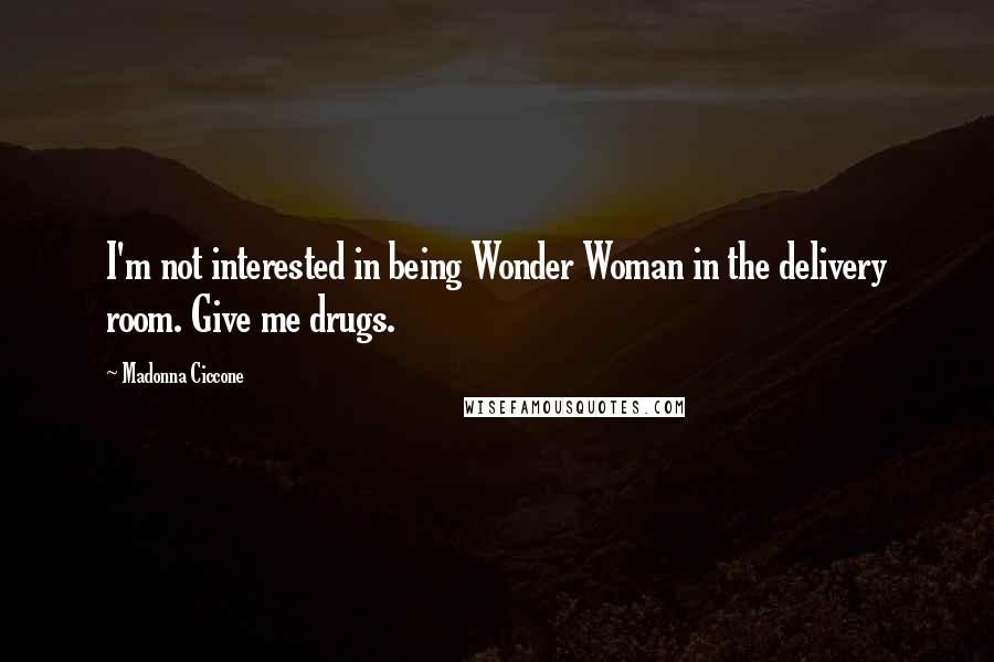 Madonna Ciccone Quotes: I'm not interested in being Wonder Woman in the delivery room. Give me drugs.