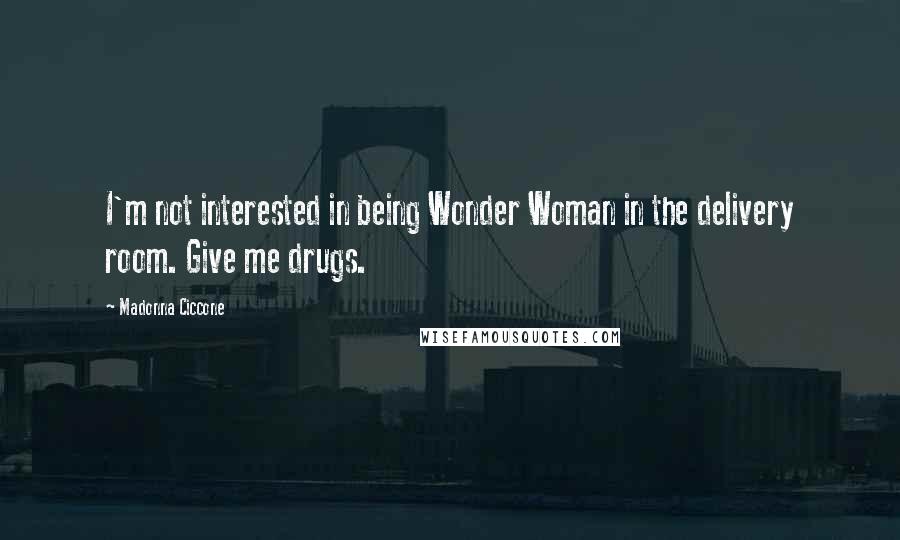 Madonna Ciccone Quotes: I'm not interested in being Wonder Woman in the delivery room. Give me drugs.