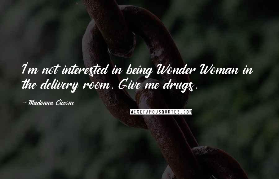 Madonna Ciccone Quotes: I'm not interested in being Wonder Woman in the delivery room. Give me drugs.