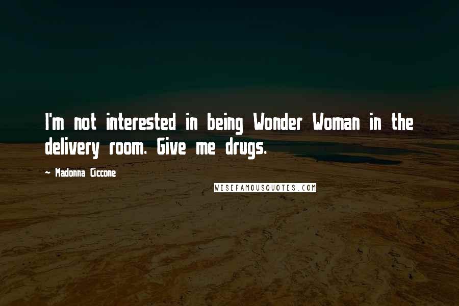 Madonna Ciccone Quotes: I'm not interested in being Wonder Woman in the delivery room. Give me drugs.