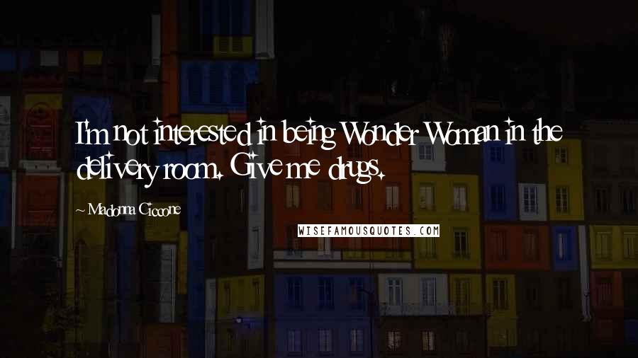 Madonna Ciccone Quotes: I'm not interested in being Wonder Woman in the delivery room. Give me drugs.