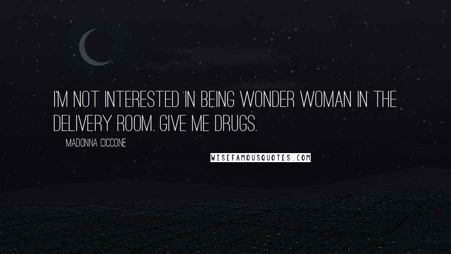 Madonna Ciccone Quotes: I'm not interested in being Wonder Woman in the delivery room. Give me drugs.