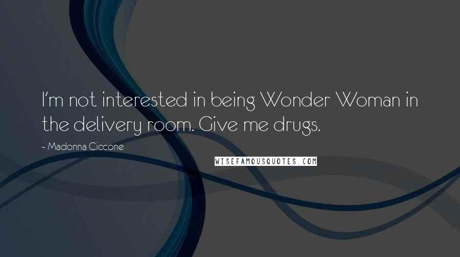 Madonna Ciccone Quotes: I'm not interested in being Wonder Woman in the delivery room. Give me drugs.