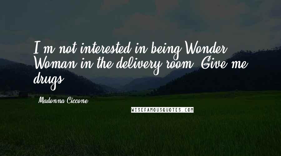 Madonna Ciccone Quotes: I'm not interested in being Wonder Woman in the delivery room. Give me drugs.