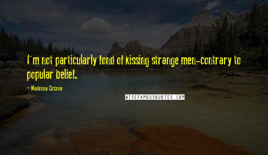 Madonna Ciccone Quotes: I'm not particularly fond of kissing strange men-contrary to popular belief.