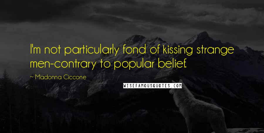 Madonna Ciccone Quotes: I'm not particularly fond of kissing strange men-contrary to popular belief.