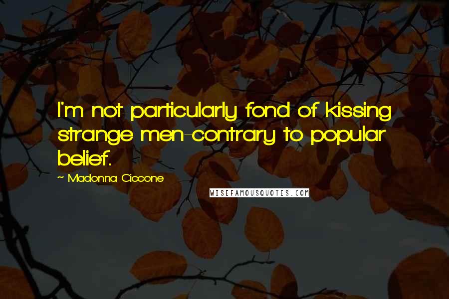 Madonna Ciccone Quotes: I'm not particularly fond of kissing strange men-contrary to popular belief.