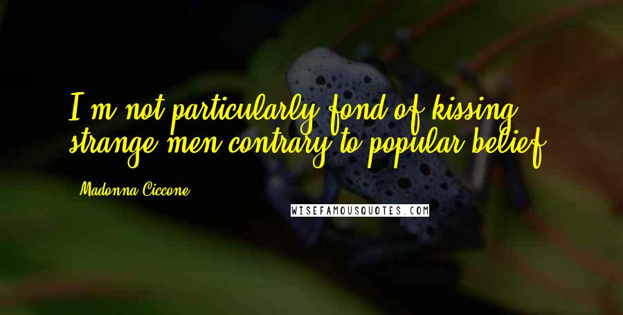 Madonna Ciccone Quotes: I'm not particularly fond of kissing strange men-contrary to popular belief.