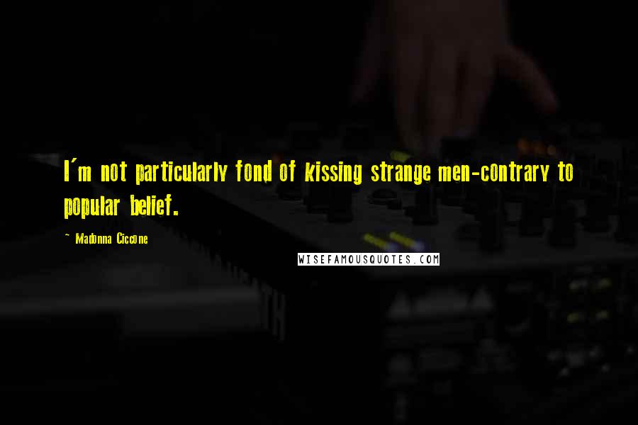 Madonna Ciccone Quotes: I'm not particularly fond of kissing strange men-contrary to popular belief.