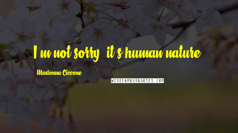 Madonna Ciccone Quotes: I'm not sorry, it's human nature.