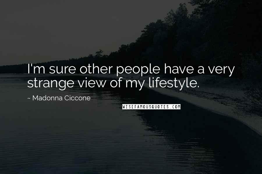 Madonna Ciccone Quotes: I'm sure other people have a very strange view of my lifestyle.