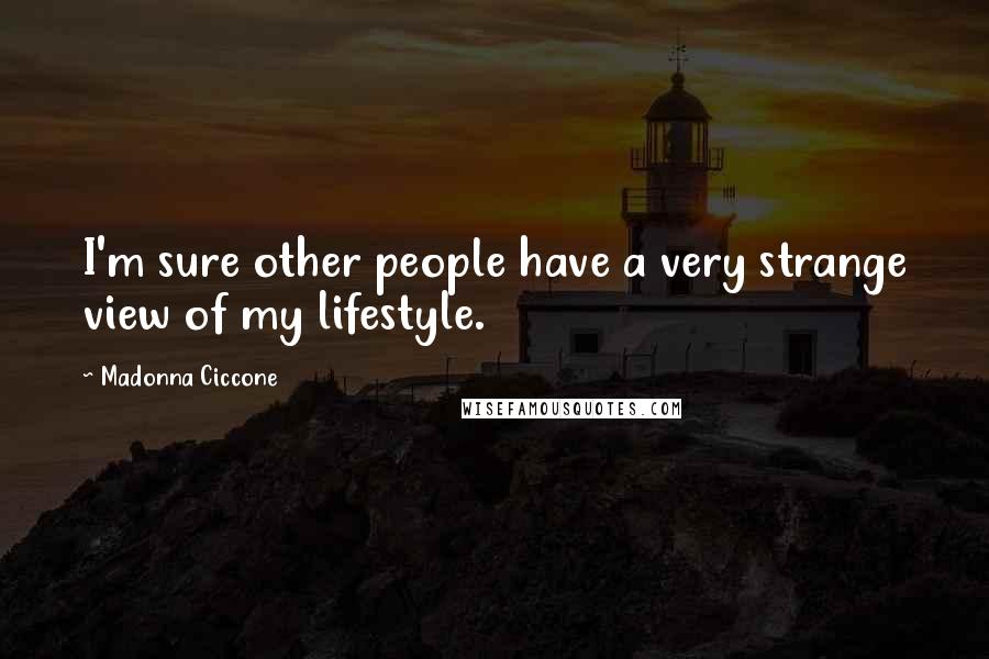 Madonna Ciccone Quotes: I'm sure other people have a very strange view of my lifestyle.