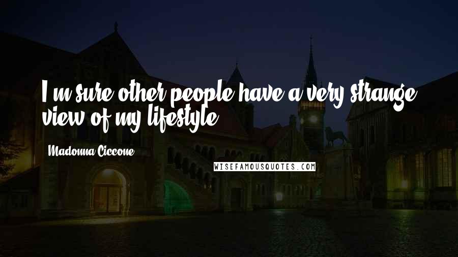 Madonna Ciccone Quotes: I'm sure other people have a very strange view of my lifestyle.