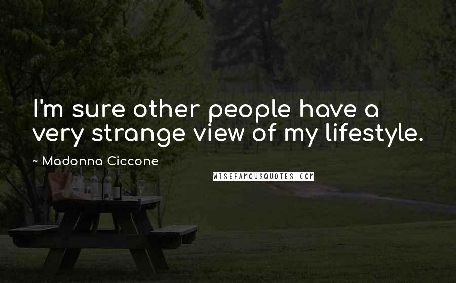 Madonna Ciccone Quotes: I'm sure other people have a very strange view of my lifestyle.