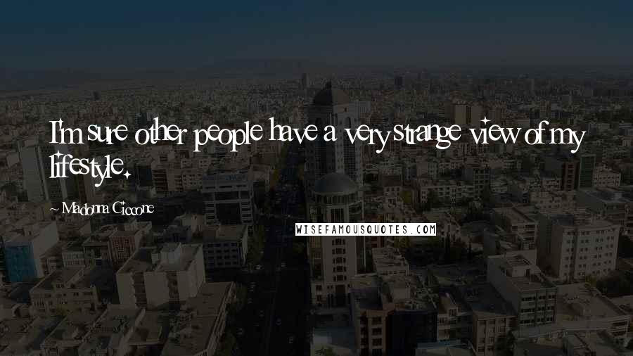 Madonna Ciccone Quotes: I'm sure other people have a very strange view of my lifestyle.