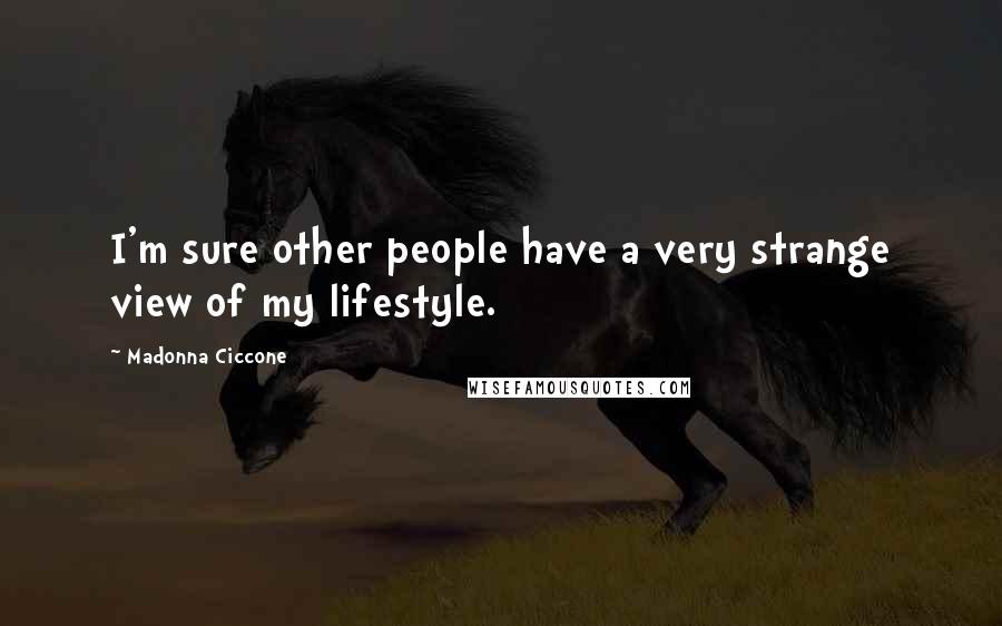 Madonna Ciccone Quotes: I'm sure other people have a very strange view of my lifestyle.