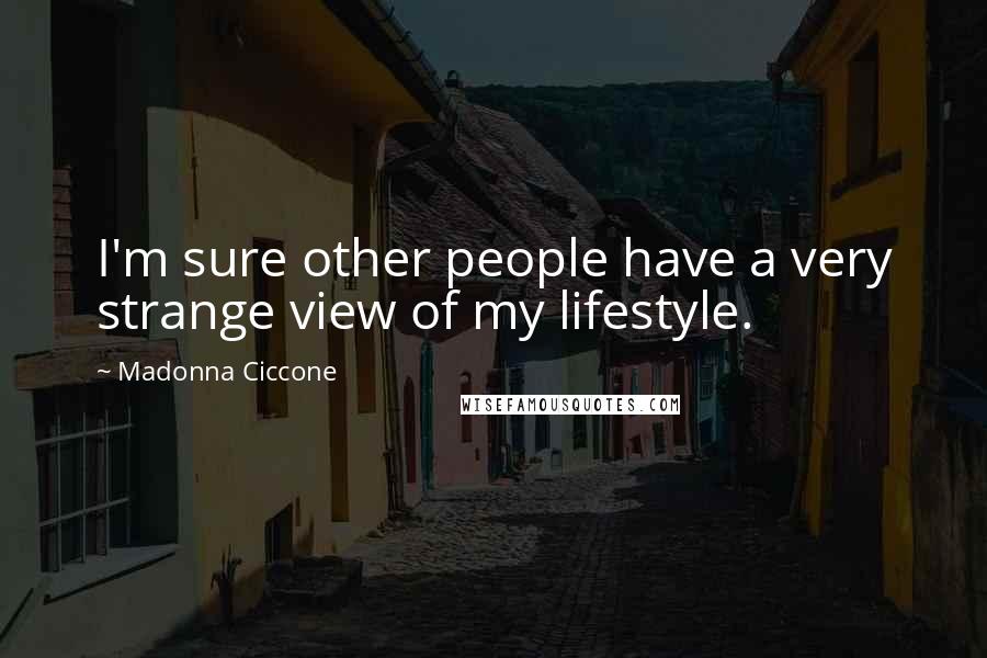 Madonna Ciccone Quotes: I'm sure other people have a very strange view of my lifestyle.