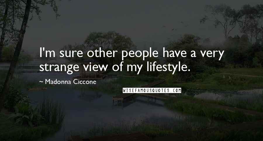 Madonna Ciccone Quotes: I'm sure other people have a very strange view of my lifestyle.