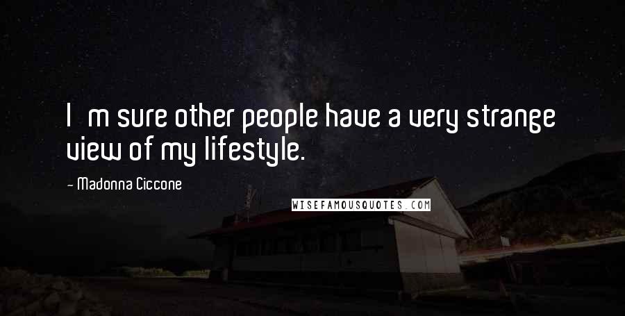 Madonna Ciccone Quotes: I'm sure other people have a very strange view of my lifestyle.