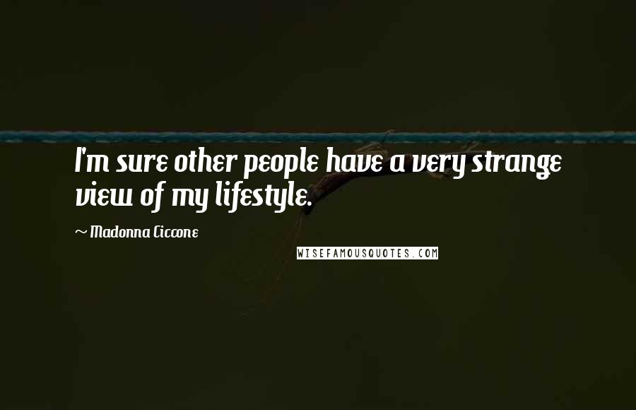 Madonna Ciccone Quotes: I'm sure other people have a very strange view of my lifestyle.