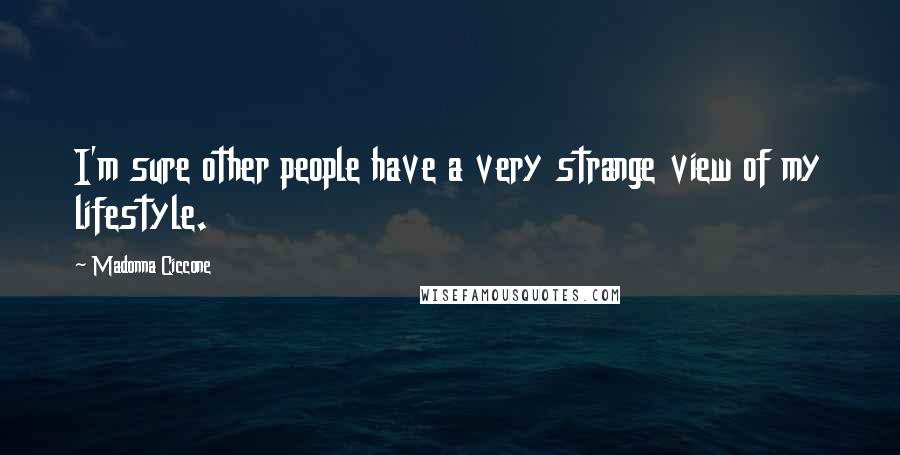 Madonna Ciccone Quotes: I'm sure other people have a very strange view of my lifestyle.