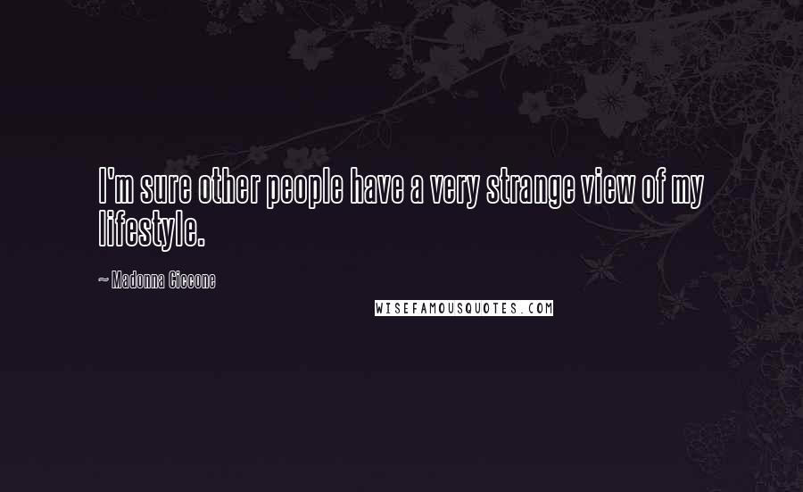 Madonna Ciccone Quotes: I'm sure other people have a very strange view of my lifestyle.