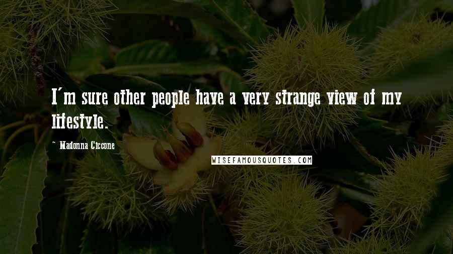 Madonna Ciccone Quotes: I'm sure other people have a very strange view of my lifestyle.