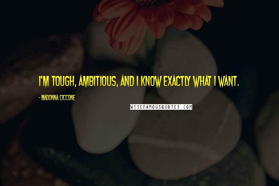 Madonna Ciccone Quotes: I'm tough, ambitious, and I know exactly what I want.