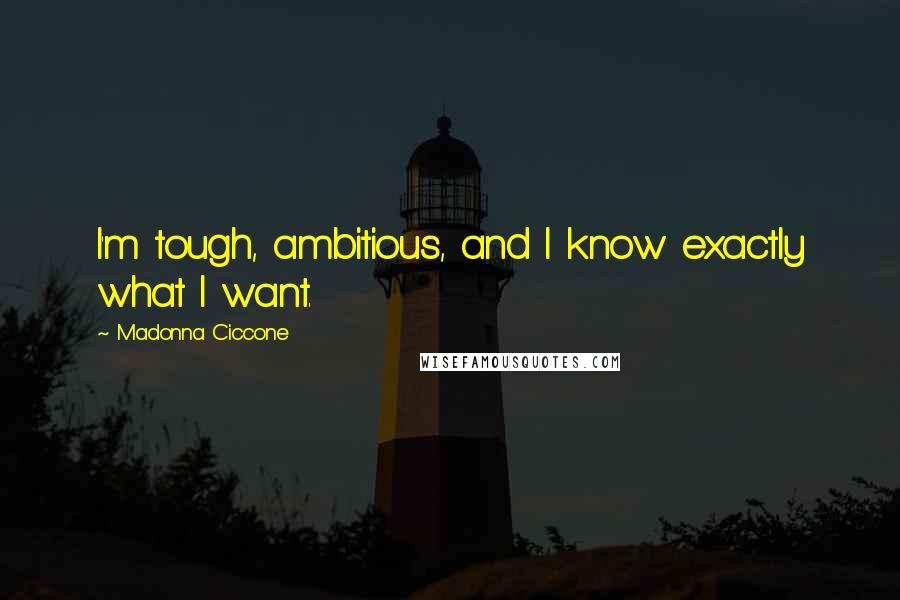 Madonna Ciccone Quotes: I'm tough, ambitious, and I know exactly what I want.