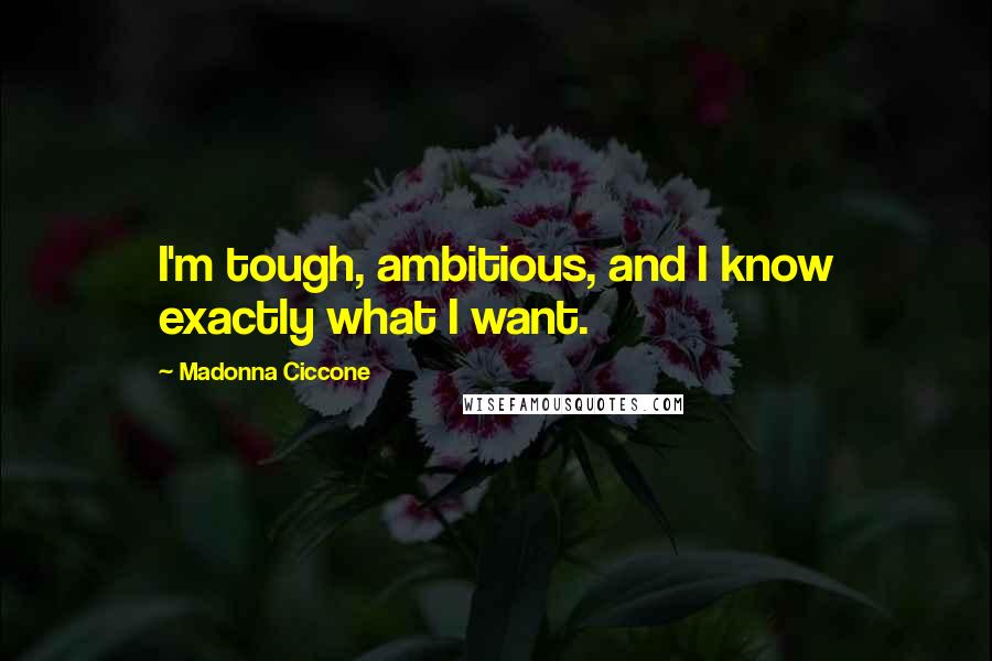 Madonna Ciccone Quotes: I'm tough, ambitious, and I know exactly what I want.