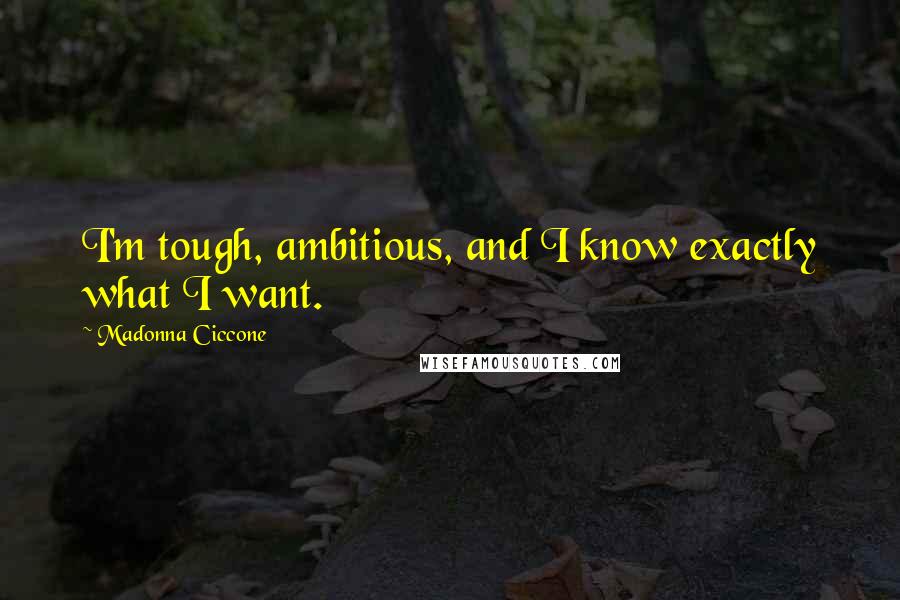 Madonna Ciccone Quotes: I'm tough, ambitious, and I know exactly what I want.