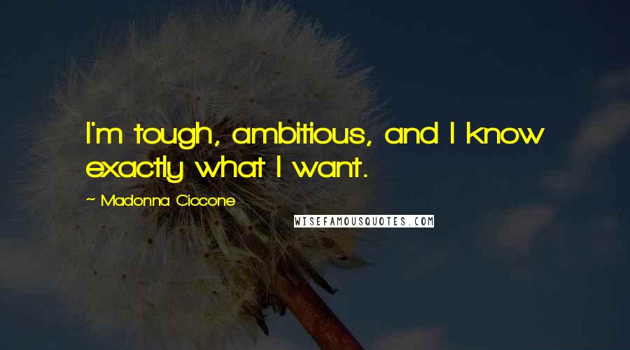 Madonna Ciccone Quotes: I'm tough, ambitious, and I know exactly what I want.