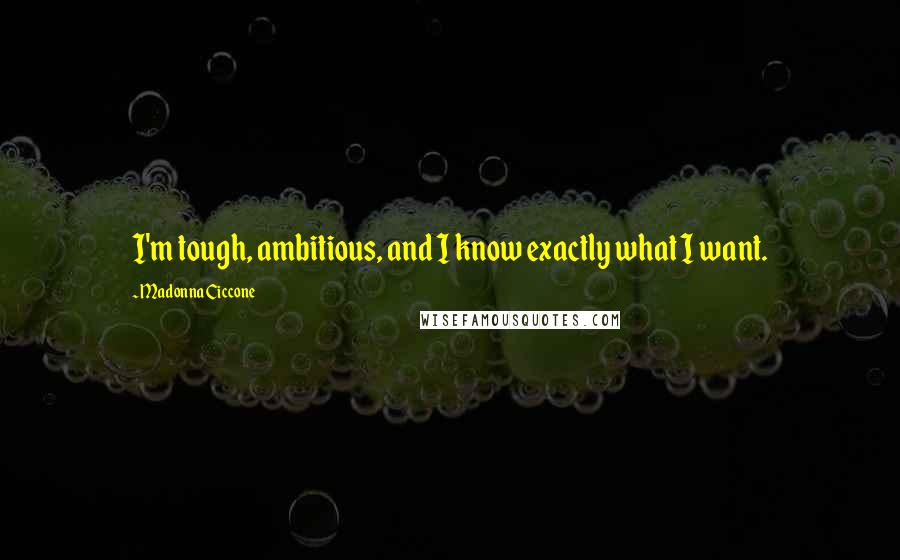 Madonna Ciccone Quotes: I'm tough, ambitious, and I know exactly what I want.