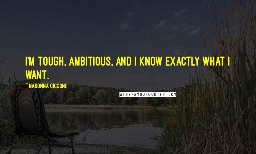 Madonna Ciccone Quotes: I'm tough, ambitious, and I know exactly what I want.