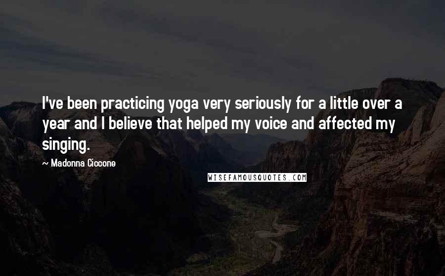 Madonna Ciccone Quotes: I've been practicing yoga very seriously for a little over a year and I believe that helped my voice and affected my singing.