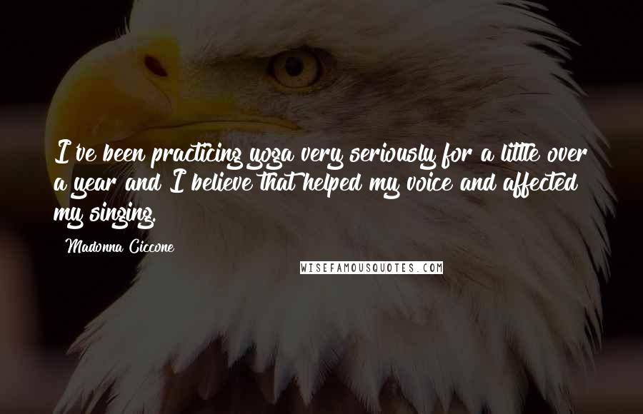 Madonna Ciccone Quotes: I've been practicing yoga very seriously for a little over a year and I believe that helped my voice and affected my singing.