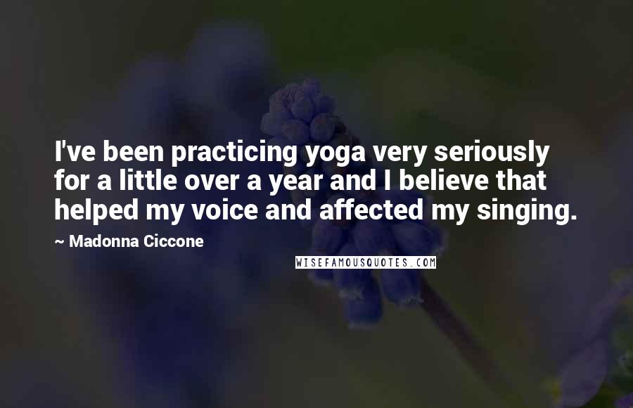 Madonna Ciccone Quotes: I've been practicing yoga very seriously for a little over a year and I believe that helped my voice and affected my singing.